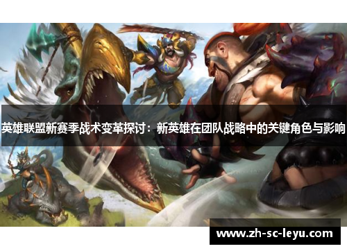 英雄联盟新赛季战术变革探讨：新英雄在团队战略中的关键角色与影响