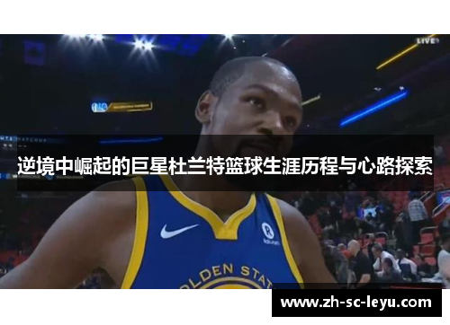 逆境中崛起的巨星杜兰特篮球生涯历程与心路探索