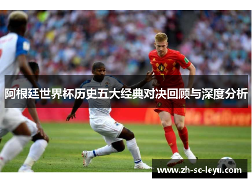 阿根廷世界杯历史五大经典对决回顾与深度分析