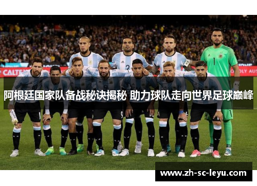 阿根廷国家队备战秘诀揭秘 助力球队走向世界足球巅峰