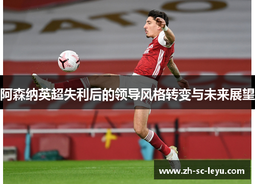阿森纳英超失利后的领导风格转变与未来展望