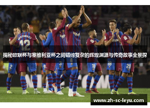 揭秘欧联杯与塞维利亚杯之间错综复杂的辉煌渊源与传奇故事全景探