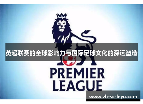 英超联赛的全球影响力与国际足球文化的深远塑造