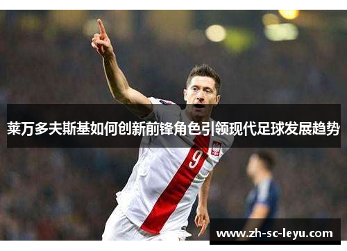 莱万多夫斯基如何创新前锋角色引领现代足球发展趋势