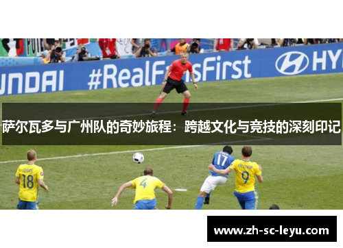 萨尔瓦多与广州队的奇妙旅程：跨越文化与竞技的深刻印记