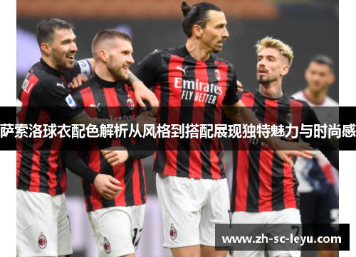 萨索洛球衣配色解析从风格到搭配展现独特魅力与时尚感