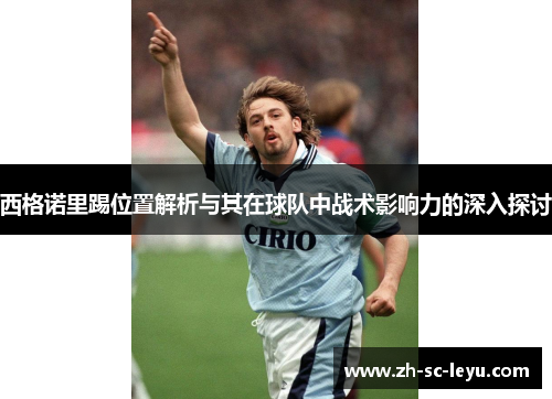 西格诺里踢位置解析与其在球队中战术影响力的深入探讨