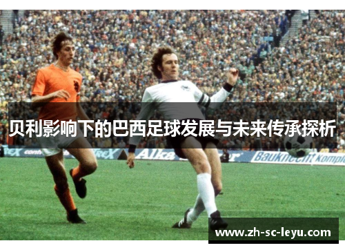 贝利影响下的巴西足球发展与未来传承探析