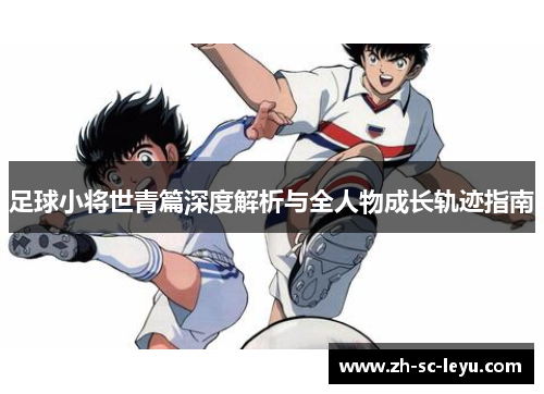 足球小将世青篇深度解析与全人物成长轨迹指南