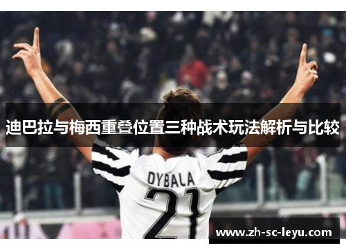 迪巴拉与梅西重叠位置三种战术玩法解析与比较