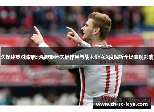 久保建英对阵莱比锡欧联杯关键作用与战术价值深度解析全场表现影响