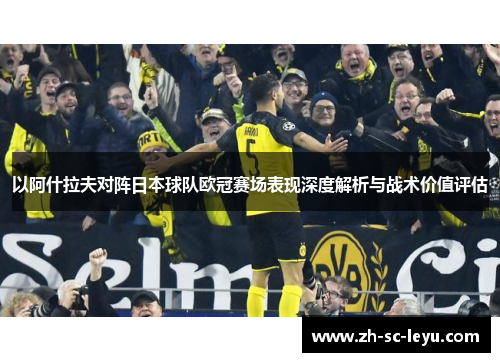 以阿什拉夫对阵日本球队欧冠赛场表现深度解析与战术价值评估
