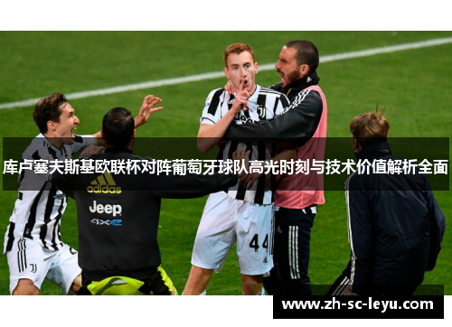 库卢塞夫斯基欧联杯对阵葡萄牙球队高光时刻与技术价值解析全面