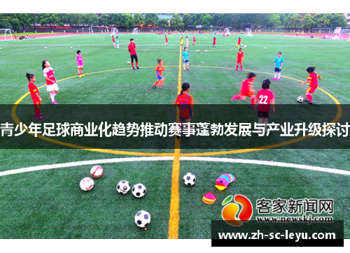 青少年足球商业化趋势推动赛事蓬勃发展与产业升级探讨