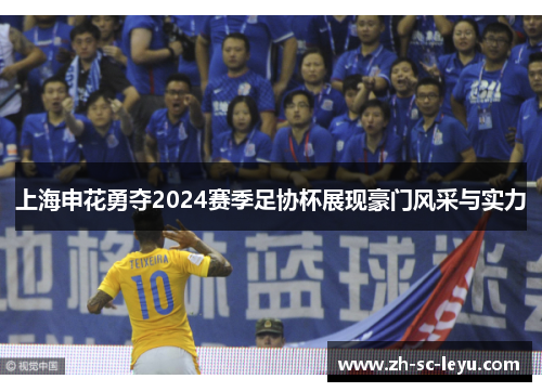 上海申花勇夺2024赛季足协杯展现豪门风采与实力