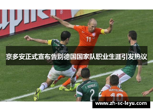 京多安正式宣布告别德国国家队职业生涯引发热议