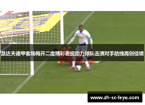昂达夫德甲客场梅开二度精彩表现助力球队击溃对手防线再创佳绩