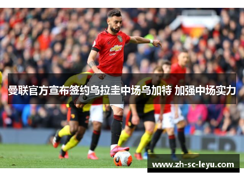 曼联官方宣布签约乌拉圭中场乌加特 加强中场实力